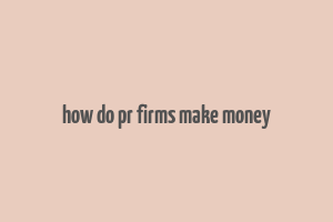 how do pr firms make money