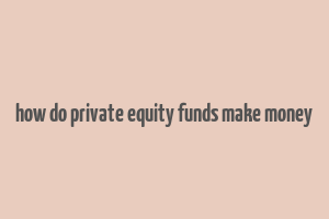 how do private equity funds make money