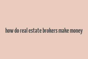 how do real estate brokers make money