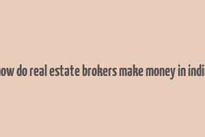 how do real estate brokers make money in india