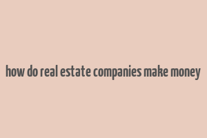 how do real estate companies make money