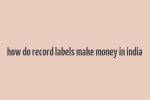 how do record labels make money in india