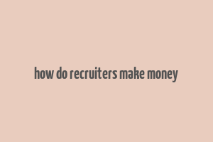 how do recruiters make money