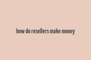 how do resellers make money