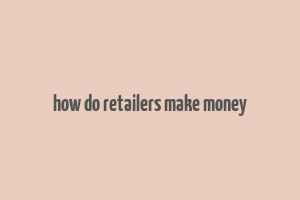 how do retailers make money