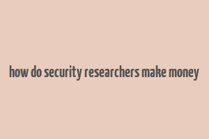 how do security researchers make money