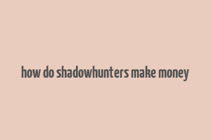 how do shadowhunters make money