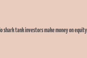 how do shark tank investors make money on equity deals