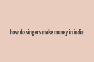 how do singers make money in india