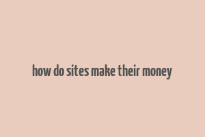 how do sites make their money