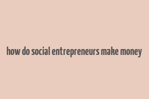 how do social entrepreneurs make money