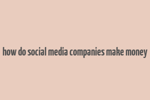 how do social media companies make money