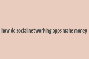 how do social networking apps make money