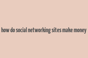 how do social networking sites make money