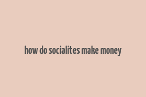 how do socialites make money