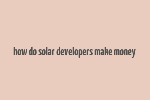 how do solar developers make money