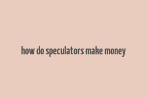 how do speculators make money