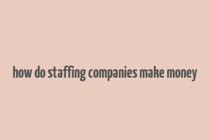 how do staffing companies make money