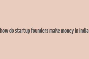 how do startup founders make money in india