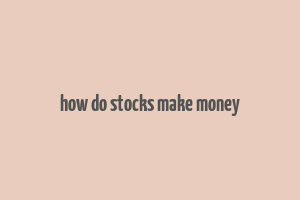 how do stocks make money