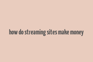 how do streaming sites make money