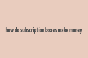 how do subscription boxes make money