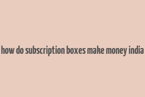 how do subscription boxes make money india