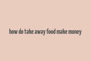 how do take away food make money