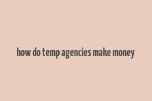 how do temp agencies make money