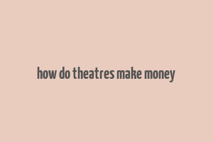 how do theatres make money