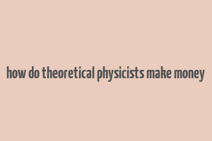 how do theoretical physicists make money