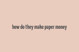 how do they make paper money