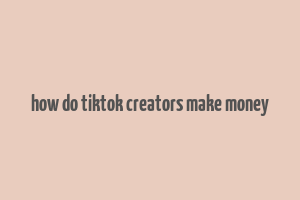 how do tiktok creators make money