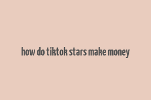 how do tiktok stars make money