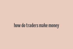 how do traders make money