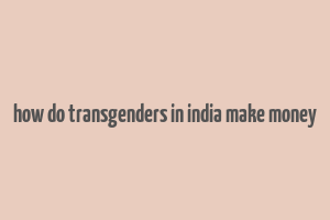 how do transgenders in india make money