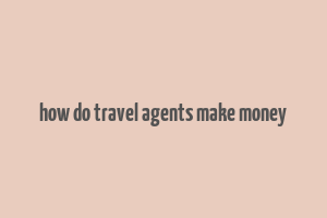 how do travel agents make money