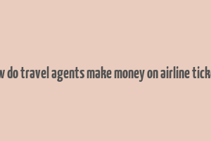 how do travel agents make money on airline tickets