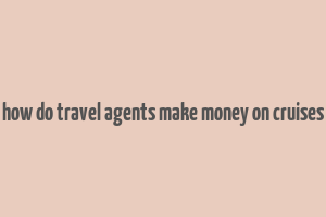 how do travel agents make money on cruises