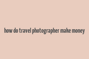 how do travel photographer make money