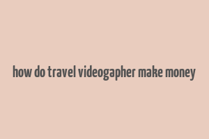 how do travel videogapher make money