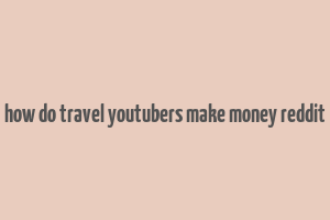 how do travel youtubers make money reddit