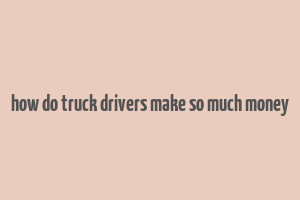 how do truck drivers make so much money