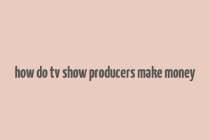 how do tv show producers make money