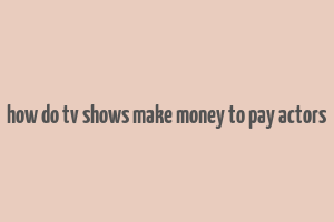 how do tv shows make money to pay actors