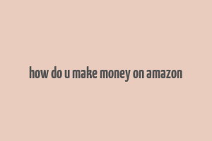 how do u make money on amazon