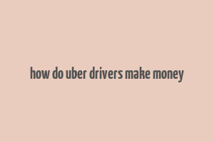 how do uber drivers make money