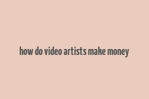 how do video artists make money