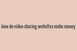 how do video sharing websites make money