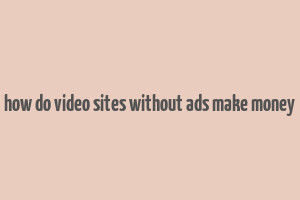 how do video sites without ads make money